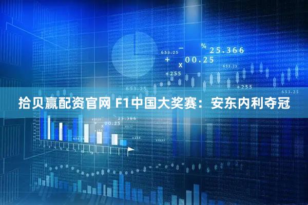 拾贝赢配资官网 F1中国大奖赛：安东内利夺冠