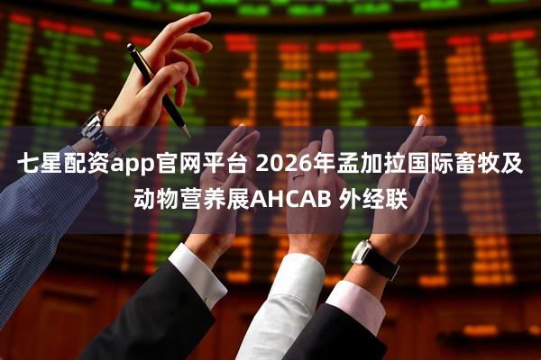 七星配资app官网平台 2026年孟加拉国际畜牧及动物营养展AHCAB 外经联