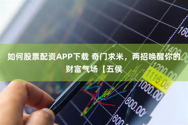 如何股票配资APP下载 奇门求米，两招唤醒你的财富气场【五侯