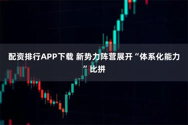 配资排行APP下载 新势力阵营展开“体系化能力”比拼