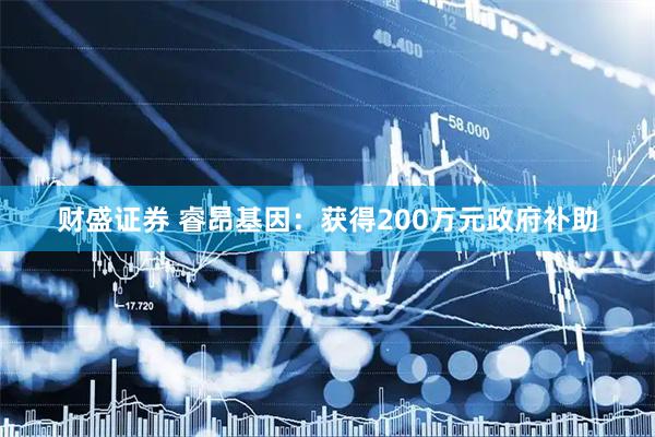 财盛证券 睿昂基因：获得200万元政府补助