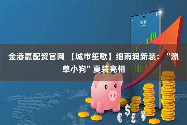 金港赢配资官网 【城市笙歌】细雨润新装：“潦草小狗”夏装亮相